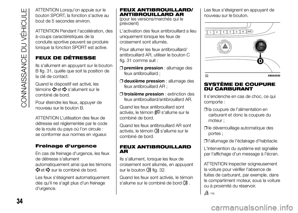 Abarth 500 2015  Notice dentretien (in French) ATTENTION Lorsqu'on appuie sur le
bouton SPORT, la fonction s'active au
bout de 5 secondes environ.
ATTENTION Pendant l'accélération, des
à-coups caractéristiques de la
conduite sporti