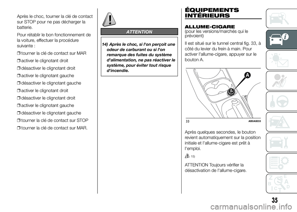 Abarth 500 2015  Notice dentretien (in French) Après le choc, tourner la clé de contact
sur STOP pour ne pas décharger la
batterie.
Pour rétablir le bon fonctionnement de
la voiture, effectuer la procédure
suivante :
❒tourner la clé de con
