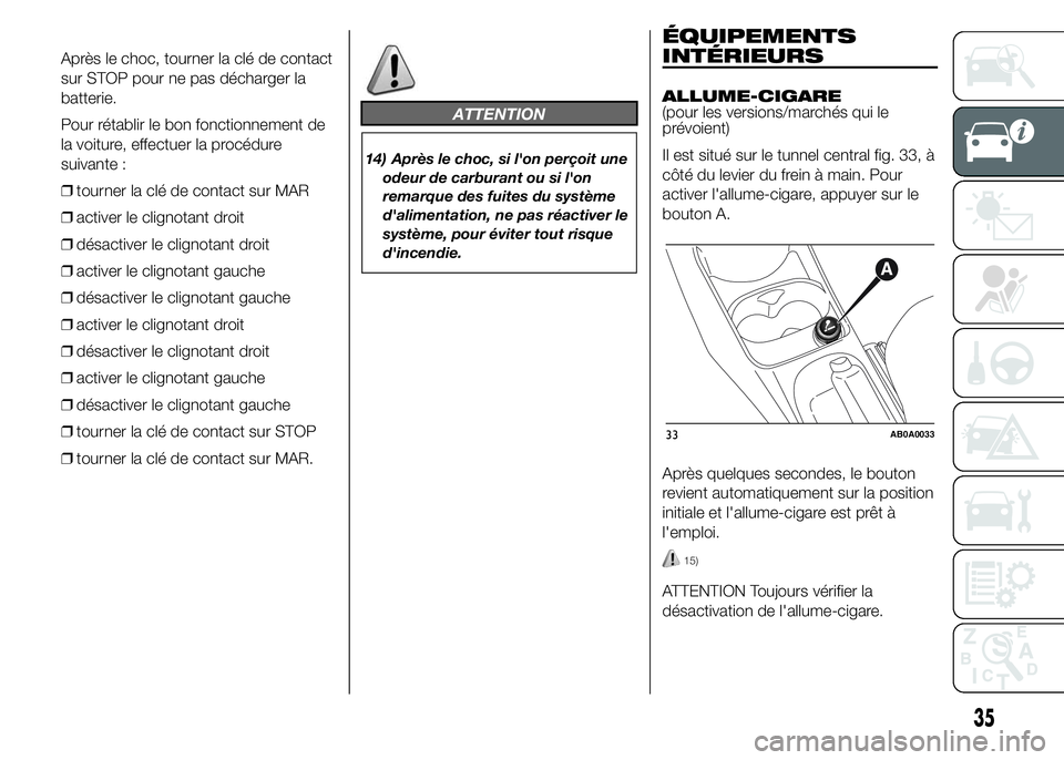 Abarth 500 2016  Notice dentretien (in French) Après le choc, tourner la clé de contact
sur STOP pour ne pas décharger la
batterie.
Pour rétablir le bon fonctionnement de
la voiture, effectuer la procédure
suivante :
❒tourner la clé de con