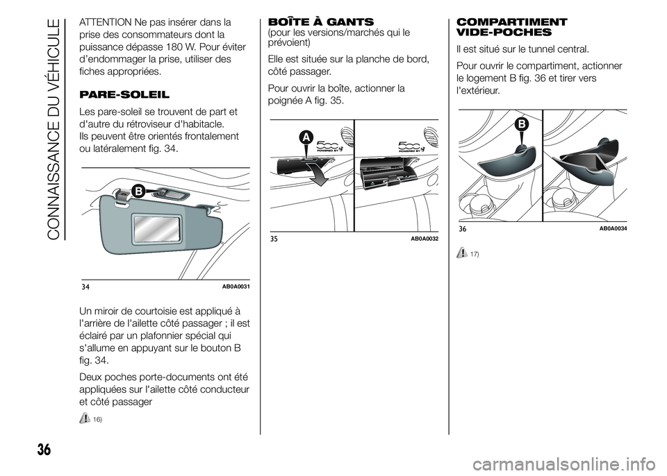 Abarth 500 2015  Notice dentretien (in French) ATTENTION Ne pas insérer dans la
prise des consommateurs dont la
puissance dépasse 180 W. Pour éviter
d’endommager la prise, utiliser des
fiches appropriées.
PARE-SOLEIL
Les pare-soleil se trouv