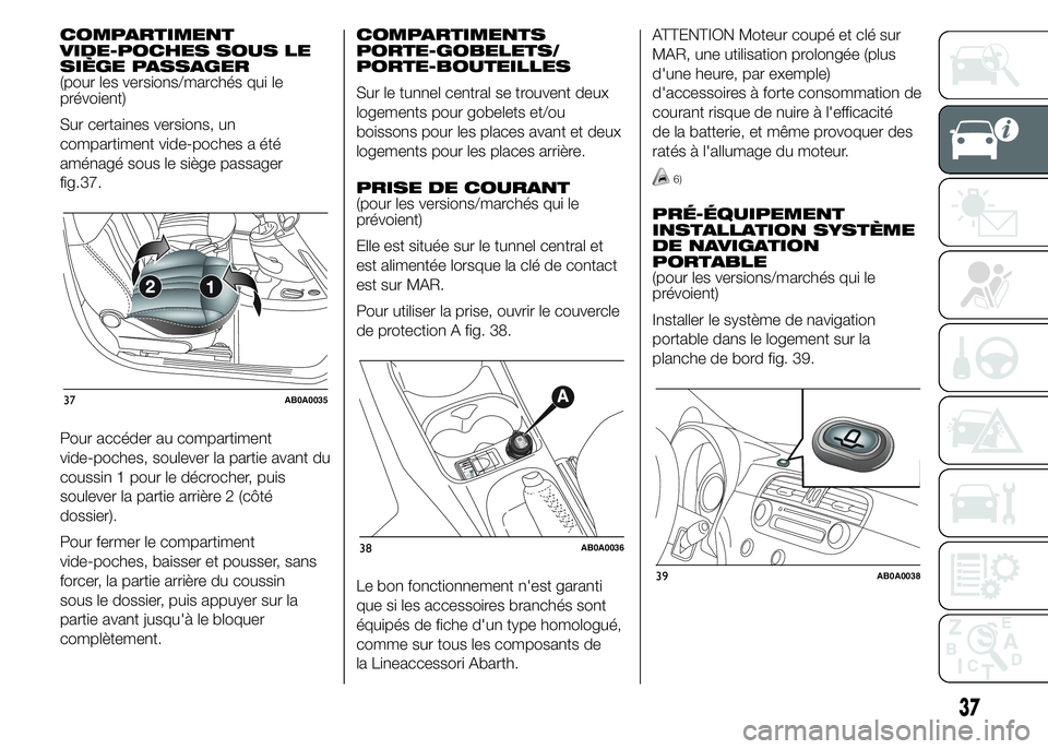 Abarth 500 2016  Notice dentretien (in French) COMPARTIMENT
VIDE-POCHES SOUS LE
SIÈGE PASSAGER
(pour les versions/marchés qui le
prévoient)
Sur certaines versions, un
compartiment vide-poches a été
aménagé sous le siège passager
fig.  
37.