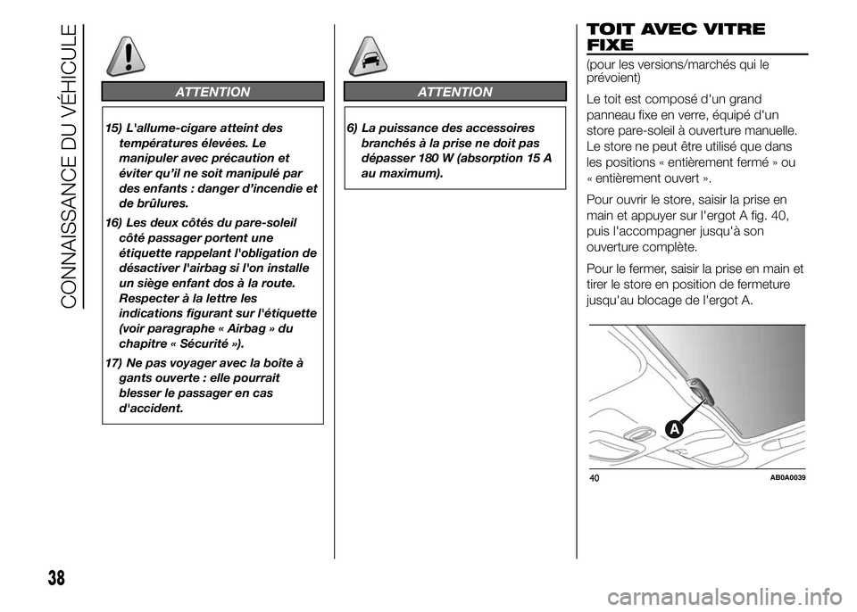 Abarth 500 2016  Notice dentretien (in French) ATTENTION
15) L'allume-cigare atteint des
températures élevées. Le
manipuler avec précaution et
éviter qu’il ne soit manipulé par
des enfants : danger d’incendie et
de brûlures.
16) Les