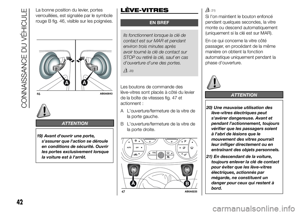 Abarth 500 2016  Notice dentretien (in French) La bonne position du levier, portes
verrouillées, est signalée par le symbole
rouge B fig. 46, visible sur les poignées.
19) Avant d'ouvrir une porte,
s'assurer que l'action se déroule