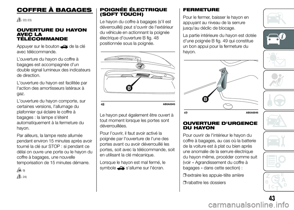 Abarth 500 2016  Notice dentretien (in French) COFFRE À BAGAGES
22) 23)
OUVERTURE DU HAYON
AVEC LA
TÉLÉCOMMANDE
Appuyer sur le bouton
de la clé
avec télécommande.
L’ouverture du hayon du coffre à
bagages est accompagnée d'un
double s