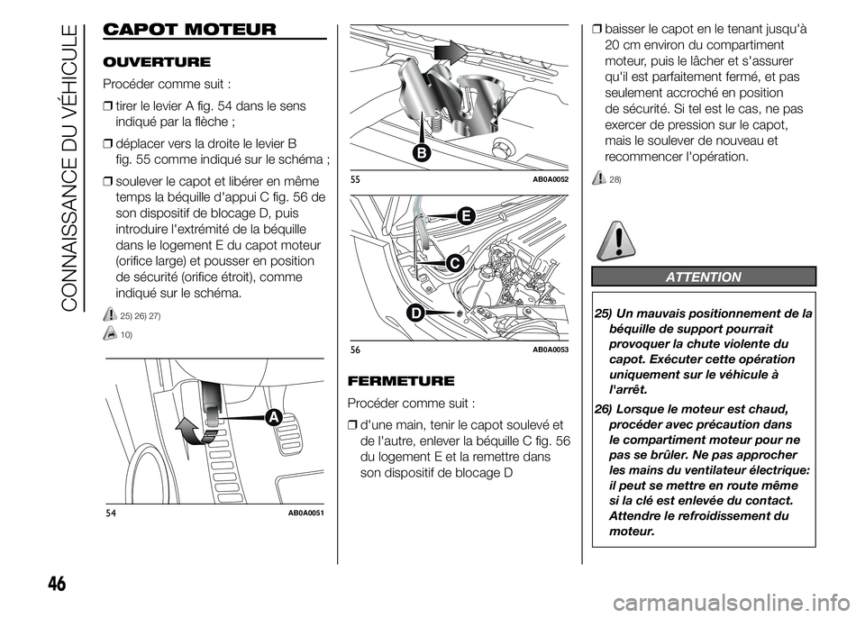 Abarth 500 2015 Notice dentretien (in French) CAPOT MOTEUR
OUVERTURE
Procéder comme suit :
❒tirer le levier A fig. 54 dans le sens
indiqué par la flèche ;
❒déplacer vers la droite le levier B
fig. 55 comme indiqué sur le schéma ;
❒sou Abarth 500 2015 Notice dentretien (in French) CAPOT MOTEUR
OUVERTURE
Procéder comme suit :
❒tirer le levier A fig. 54 dans le sens
indiqué par la flèche ;
❒déplacer vers la droite le levier B
fig. 55 comme indiqué sur le schéma ;
❒sou
