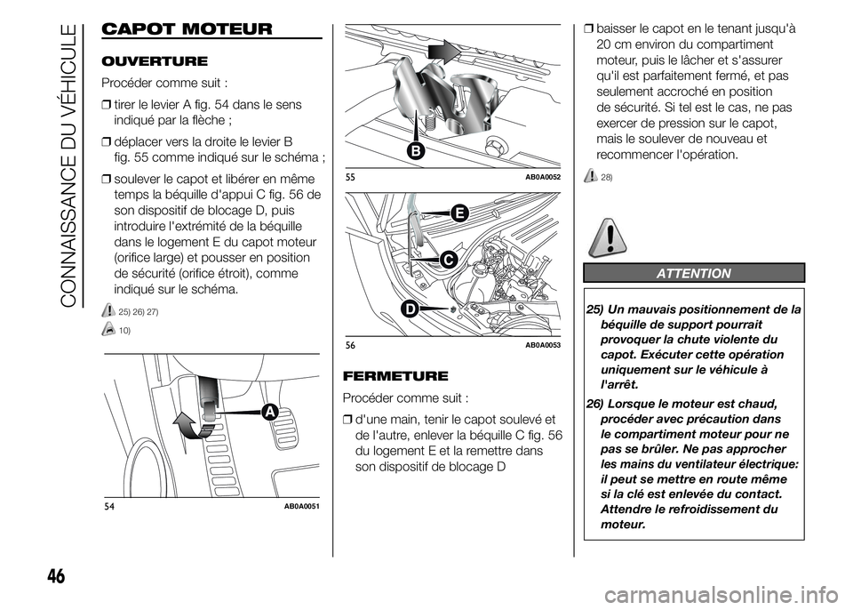 Abarth 500 2016  Notice dentretien (in French) CAPOT MOTEUR
OUVERTURE
Procéder comme suit :
❒tirer le levier A fig. 54 dans le sens
indiqué par la flèche ;
❒déplacer vers la droite le levier B
fig. 55 comme indiqué sur le schéma ;
❒sou