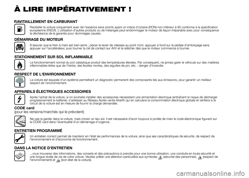 Abarth 500 2015  Notice dentretien (in French) À LIRE IMPÉRATIVEMENT !
RAVITAILLEMENT EN CARBURANT
Ravitailler la voiture uniquement avec de l'essence sans plomb ayant un indice d'octane (RON) non inférieur à 95 conforme à la spécifi