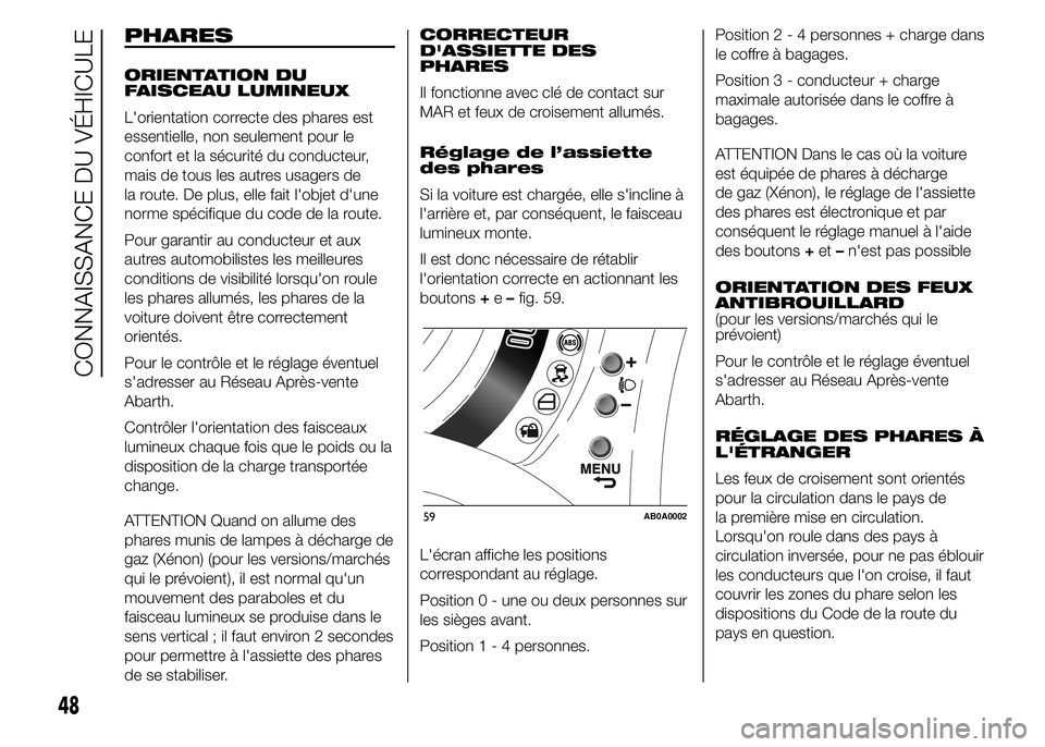 Abarth 500 2016  Notice dentretien (in French) PHARES
ORIENTATION DU
FAISCEAU LUMINEUX
L'orientation correcte des phares est
essentielle, non seulement pour le
confort et la sécurité du conducteur,
mais de tous les autres usagers de
la route