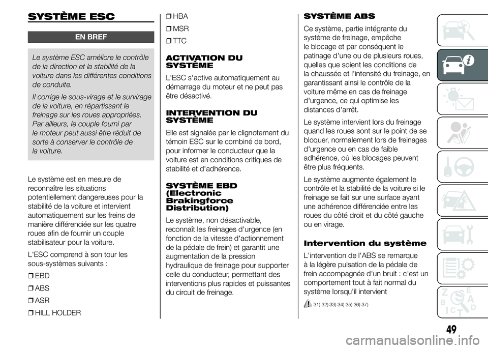 Abarth 500 2016  Notice dentretien (in French) SYSTÈME ESC
EN BREF
Le système ESC améliore le contrôle
de la direction et la stabilité de la
voiture dans les différentes conditions
de conduite.
Il corrige le sous-virage et le survirage
de la