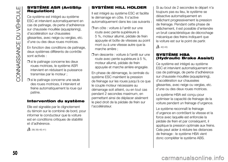 Abarth 500 2016  Notice dentretien (in French) SYSTÈME ASR (AntiSlip
Regulation)
Ce système est intégré au système
ESC et intervient automatiquement en
cas de patinage, de perte d'adhérence
sur chaussée mouillée (aquaplaning),
d'ac