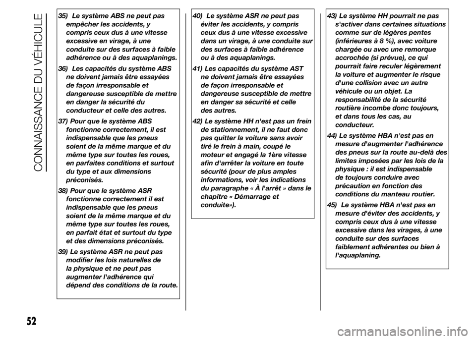 Abarth 500 2016  Notice dentretien (in French) 35) Le système ABS ne peut pas
empêcher les accidents, y
compris ceux dus à une vitesse
excessive en virage, à une
conduite sur des surfaces à faible
adhérence ou à des aquaplanings.
36) Les ca