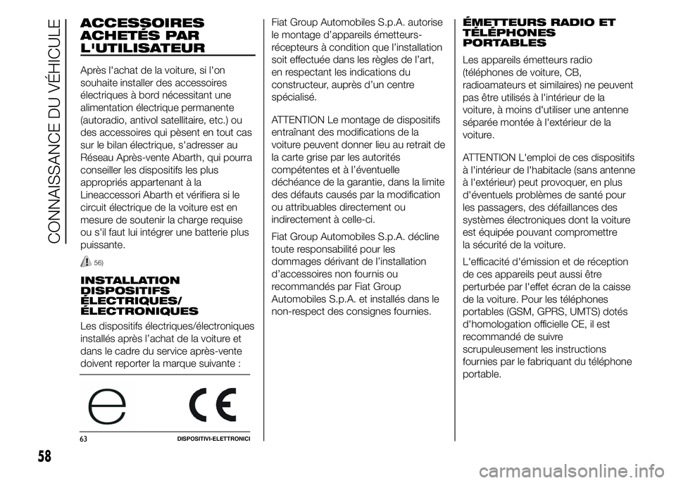 Abarth 500 2015 Notice dentretien (in French) ACCESSOIRES
ACHETÉS PAR
L'UTILISATEUR
Après l'achat de la voiture, si l'on
souhaite installer des accessoires
électriques à bord nécessitant une
alimentation électrique permanente
(a Abarth 500 2015 Notice dentretien (in French) ACCESSOIRES
ACHETÉS PAR
L'UTILISATEUR
Après l'achat de la voiture, si l'on
souhaite installer des accessoires
électriques à bord nécessitant une
alimentation électrique permanente
(a