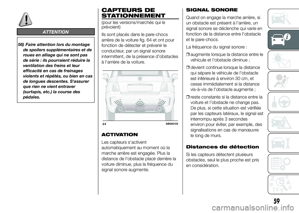 Abarth 500 2016  Notice dentretien (in French) ATTENTION
56) Faire attention lors du montage
de spoilers supplémentaires et de
roues en alliage qui ne sont pas
de série : ils pourraient réduire la
ventilation des freins et leur
efficacité en c