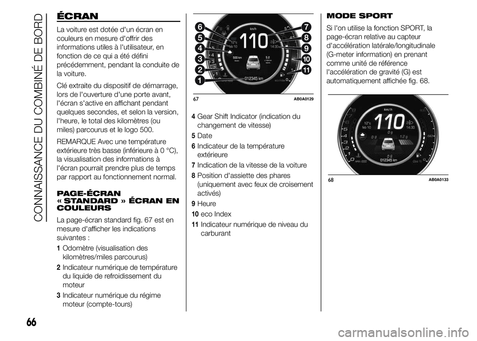 Abarth 500 2016  Notice dentretien (in French) ÉCRAN
La voiture est dotée d'un écran en
couleurs en mesure d'offrir des
informations utiles à l'utilisateur, en
fonction de ce qui a été défini
précédemment, pendant la conduite 