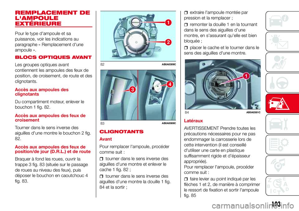 Abarth 500 2017 Notice dentretien (in French) REMPLACEMENT DE
L'AMPOULE
EXTÉRIEURE
Pour le type d'ampoule et sa
puissance, voir les indications au
paragraphe « Remplacement d'une
ampoule ».
BLOCS OPTIQUES AVANT
Les groupes optiques Abarth 500 2017 Notice dentretien (in French) REMPLACEMENT DE
L'AMPOULE
EXTÉRIEURE
Pour le type d'ampoule et sa
puissance, voir les indications au
paragraphe « Remplacement d'une
ampoule ».
BLOCS OPTIQUES AVANT
Les groupes optiques