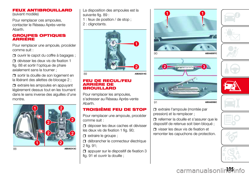 Abarth 500 2017 Notice dentretien (in French) FEUX ANTIBROUILLARD
(suivant modèle)
Pour remplacer ces ampoules,
contacter le Réseau Après-vente
Abarth.
GROUPES OPTIQUES
ARRIÈRE
Pour remplacer une ampoule, procéder
comme suit :
ouvrir le capo Abarth 500 2017 Notice dentretien (in French) FEUX ANTIBROUILLARD
(suivant modèle)
Pour remplacer ces ampoules,
contacter le Réseau Après-vente
Abarth.
GROUPES OPTIQUES
ARRIÈRE
Pour remplacer une ampoule, procéder
comme suit :
ouvrir le capo
