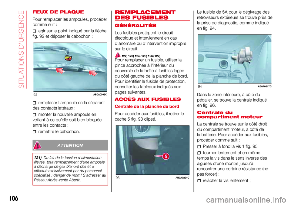 Abarth 500 2017 Notice dentretien (in French) FEUX DE PLAQUE
Pour remplacer les ampoules, procéder
comme suit :
agir sur le point indiqué par la flèche
fig. 92 et déposer le cabochon ;
remplacer l'ampoule en la séparant
des contacts lat Abarth 500 2017 Notice dentretien (in French) FEUX DE PLAQUE
Pour remplacer les ampoules, procéder
comme suit :
agir sur le point indiqué par la flèche
fig. 92 et déposer le cabochon ;
remplacer l'ampoule en la séparant
des contacts lat