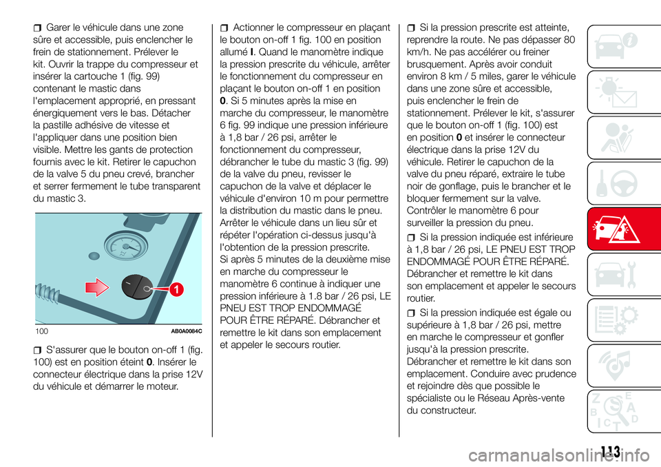 Abarth 500 2017 Notice dentretien (in French) Garer le véhicule dans une zone
sûre et accessible, puis enclencher le
frein de stationnement. Prélever le
kit. Ouvrir la trappe du compresseur et
insérer la cartouche 1 (fig. 99)
contenant le mas Abarth 500 2017 Notice dentretien (in French) Garer le véhicule dans une zone
sûre et accessible, puis enclencher le
frein de stationnement. Prélever le
kit. Ouvrir la trappe du compresseur et
insérer la cartouche 1 (fig. 99)
contenant le mas