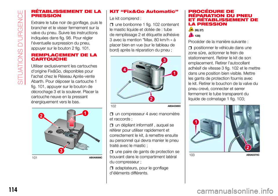 Abarth 500 2017 Notice dentretien (in French) RÉTABLISSEMENT DE LA
PRESSION
Extraire le tube noir de gonflage, puis le
brancher et le visser fermement sur la
valve du pneu. Suivre les instructions
indiquées dans fig. 98. Pour régler
l'éve Abarth 500 2017 Notice dentretien (in French) RÉTABLISSEMENT DE LA
PRESSION
Extraire le tube noir de gonflage, puis le
brancher et le visser fermement sur la
valve du pneu. Suivre les instructions
indiquées dans fig. 98. Pour régler
l'éve