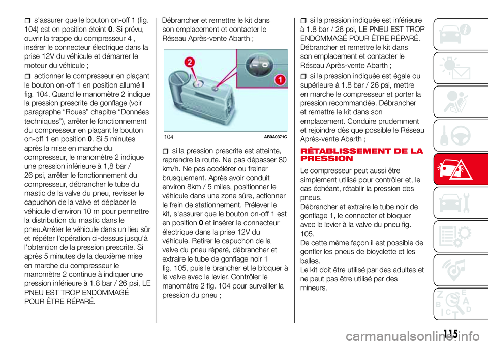 Abarth 500 2017 Notice dentretien (in French) s'assurer que le bouton on-off 1 (fig.
104) est en position éteint0. Si prévu,
ouvrir la trappe du compresseur 4 ,
insérer le connecteur électrique dans la
prise 12V du véhicule et démarrer Abarth 500 2017 Notice dentretien (in French) s'assurer que le bouton on-off 1 (fig.
104) est en position éteint0. Si prévu,
ouvrir la trappe du compresseur 4 ,
insérer le connecteur électrique dans la
prise 12V du véhicule et démarrer