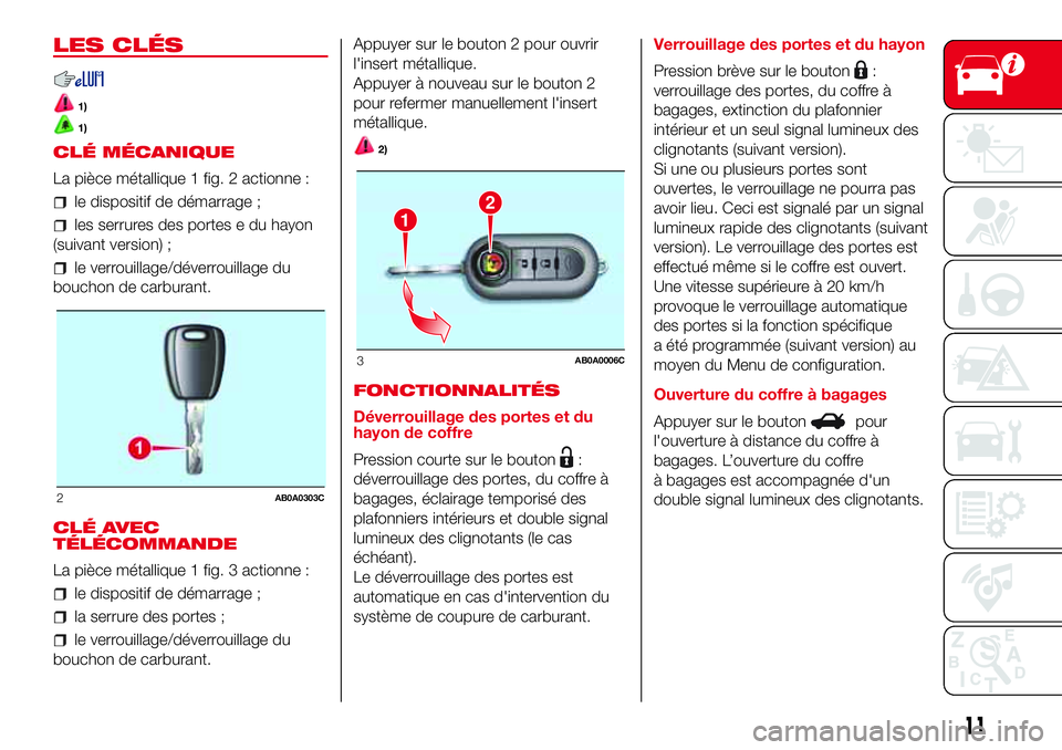 Abarth 500 2017 Notice dentretien (in French) LES CLÉS
1)
1)
CLÉ MÉCANIQUE
La pièce métallique 1 fig. 2 actionne :
le dispositif de démarrage ;
les serrures des portes e du hayon
(suivant version) ;
le verrouillage/déverrouillage du
boucho Abarth 500 2017 Notice dentretien (in French) LES CLÉS
1)
1)
CLÉ MÉCANIQUE
La pièce métallique 1 fig. 2 actionne :
le dispositif de démarrage ;
les serrures des portes e du hayon
(suivant version) ;
le verrouillage/déverrouillage du
boucho