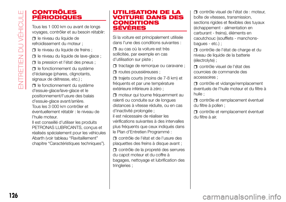Abarth 500 2017 Notice dentretien (in French) CONTRÔLES
PÉRIODIQUES
Tous les 1 000 km ou avant de longs
voyages, contrôler et au besoin rétablir:
le niveau du liquide de
refroidissement du moteur ;
le niveau du liquide de freins ;
le niveau d Abarth 500 2017 Notice dentretien (in French) CONTRÔLES
PÉRIODIQUES
Tous les 1 000 km ou avant de longs
voyages, contrôler et au besoin rétablir:
le niveau du liquide de
refroidissement du moteur ;
le niveau du liquide de freins ;
le niveau d