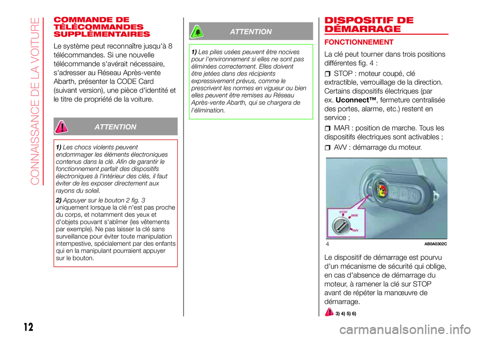 Abarth 500 2017 Notice dentretien (in French) COMMANDE DE
TÉLÉCOMMANDES
SUPPLÉMENTAIRES
Le système peut reconnaître jusqu'à 8
télécommandes. Si une nouvelle
télécommande s'avérait nécessaire,
s'adresser au Réseau Après-v Abarth 500 2017 Notice dentretien (in French) COMMANDE DE
TÉLÉCOMMANDES
SUPPLÉMENTAIRES
Le système peut reconnaître jusqu'à 8
télécommandes. Si une nouvelle
télécommande s'avérait nécessaire,
s'adresser au Réseau Après-v
