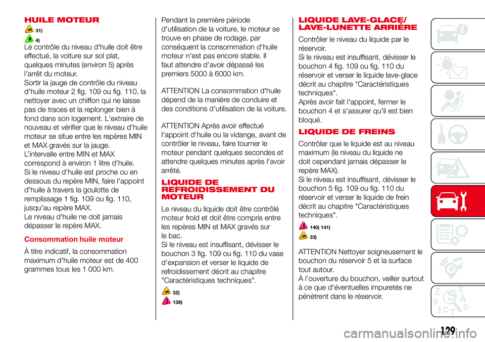 Abarth 500 2017 Notice dentretien (in French) HUILE MOTEUR
31)
4)Le contrôle du niveau d'huile doit être
effectué, la voiture sur sol plat,
quelques minutes (environ 5) après
l'arrêt du moteur.
Sortir la jauge de contrôle du niveau
Abarth 500 2017 Notice dentretien (in French) HUILE MOTEUR
31)
4)Le contrôle du niveau d'huile doit être
effectué, la voiture sur sol plat,
quelques minutes (environ 5) après
l'arrêt du moteur.
Sortir la jauge de contrôle du niveau