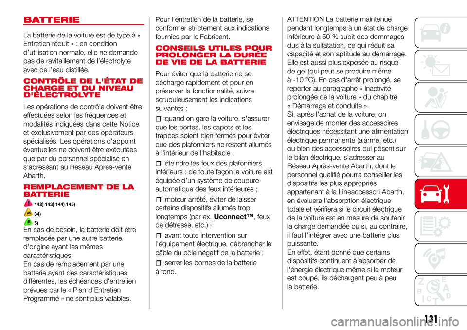 Abarth 500 2017  Notice dentretien (in French) BATTERIE
La batterie de la voiture est de type à «
Entretien réduit»:encondition
d’utilisation normale, elle ne demande
pas de ravitaillement de l’électrolyte
avec de l’eau distillée.
CONT