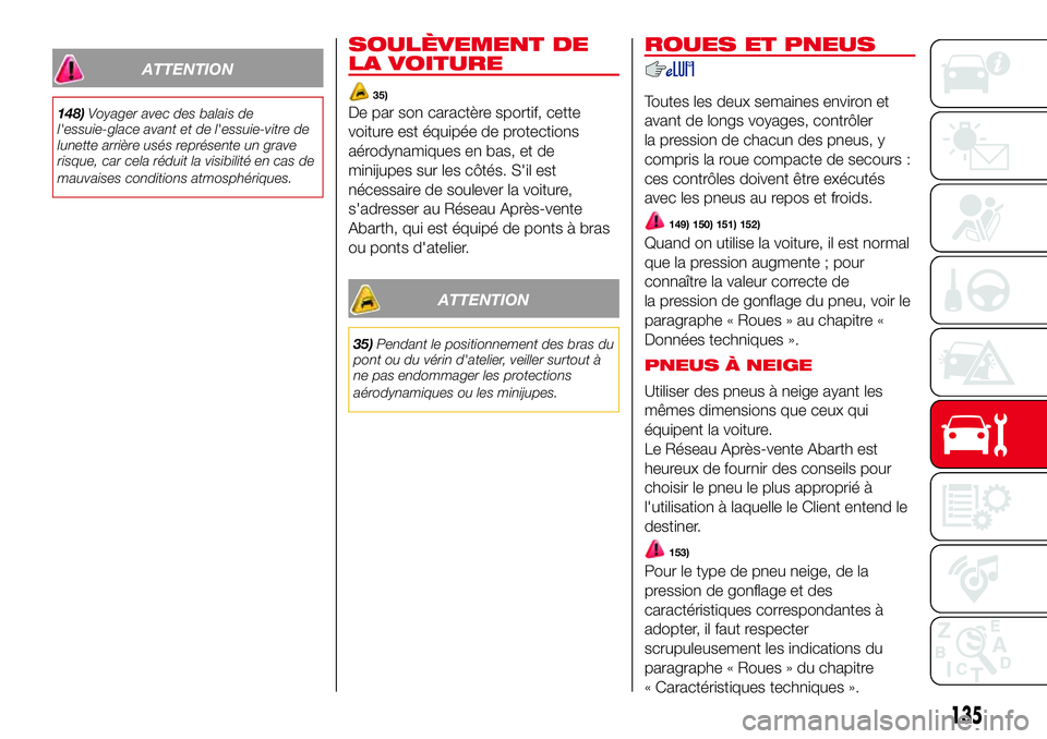 Abarth 500 2017 Notice dentretien (in French) ATTENTION
148)Voyager avec des balais de
l'essuie-glace avant et de l'essuie-vitre de
lunette arrière usés représente un grave
risque, car cela réduit la visibilité en cas de
mauvaises co Abarth 500 2017 Notice dentretien (in French) ATTENTION
148)Voyager avec des balais de
l'essuie-glace avant et de l'essuie-vitre de
lunette arrière usés représente un grave
risque, car cela réduit la visibilité en cas de
mauvaises co