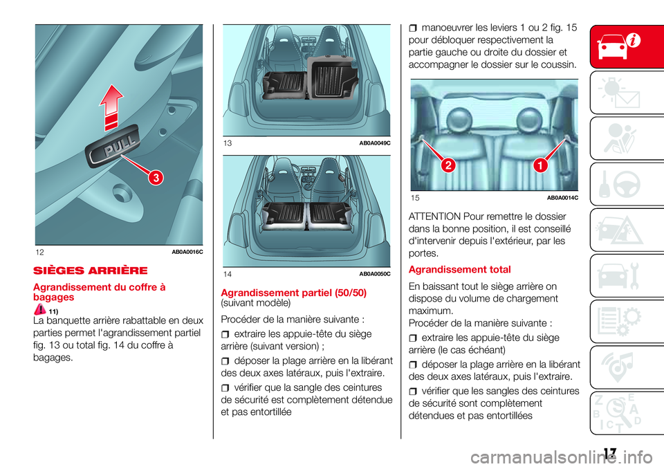 Abarth 500 2017 Notice dentretien (in French) SIÈGES ARRIÈRE
Agrandissement du coffre à
bagages
11)La banquette arrière rabattable en deux
parties permet l'agrandissement partiel
fig. 13 ou total fig. 14 du coffre à
bagages.Agrandissemen Abarth 500 2017 Notice dentretien (in French) SIÈGES ARRIÈRE
Agrandissement du coffre à
bagages
11)La banquette arrière rabattable en deux
parties permet l'agrandissement partiel
fig. 13 ou total fig. 14 du coffre à
bagages.Agrandissemen