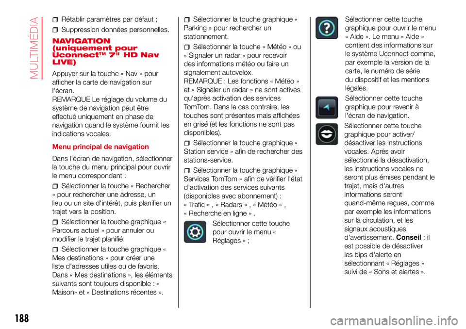 Abarth 500 2017  Notice dentretien (in French) Rétablir paramètres par défaut ;
Suppression données personnelles.
NAVIGATION
(uniquement pour
Uconnect™ 7" HD Nav
LIVE)
Appuyer sur la touche « Nav » pour
afficher la carte de navigation 