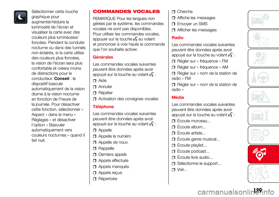 Abarth 500 2017 Notice dentretien (in French) Sélectionner cette touche
graphique pour
augmenter/réduire la
luminosité de l'écran et
visualiser la carte avec des
couleurs plus lumineuses/
foncées. Pendant la conduite
nocturne ou dans des Abarth 500 2017 Notice dentretien (in French) Sélectionner cette touche
graphique pour
augmenter/réduire la
luminosité de l'écran et
visualiser la carte avec des
couleurs plus lumineuses/
foncées. Pendant la conduite
nocturne ou dans des