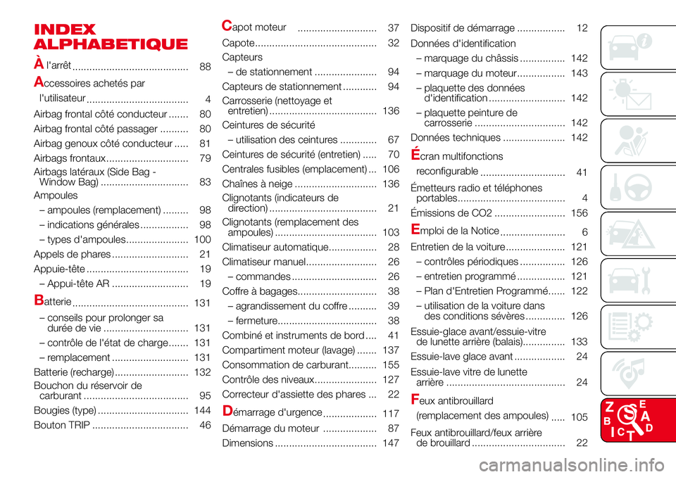 Abarth 500 2017 Notice dentretien (in French) INDEX
ALPHABETIQUE
À
l'arrêt
......................................... 88
Accessoires achetés par
l'utilisateur
.................................... 4
Airbag frontal côté conducteur ..... Abarth 500 2017 Notice dentretien (in French) INDEX
ALPHABETIQUE
À
l'arrêt
......................................... 88
Accessoires achetés par
l'utilisateur
.................................... 4
Airbag frontal côté conducteur .....
