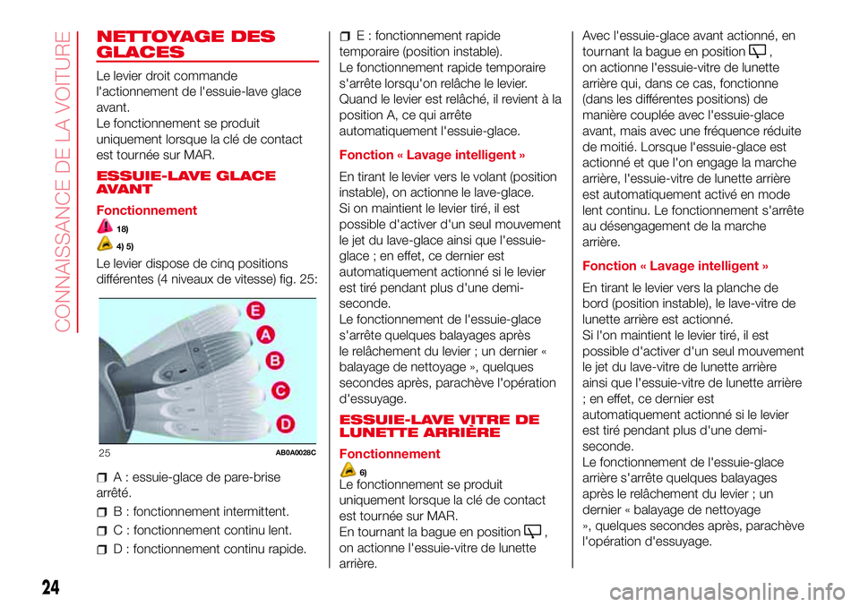 Abarth 500 2017  Notice dentretien (in French) NETTOYAGE DES
GLACES
Le levier droit commande
l'actionnement de l'essuie-lave glace
avant.
Le fonctionnement se produit
uniquement lorsque la clé de contact
est tournée sur MAR.
ESSUIE-LAVE 