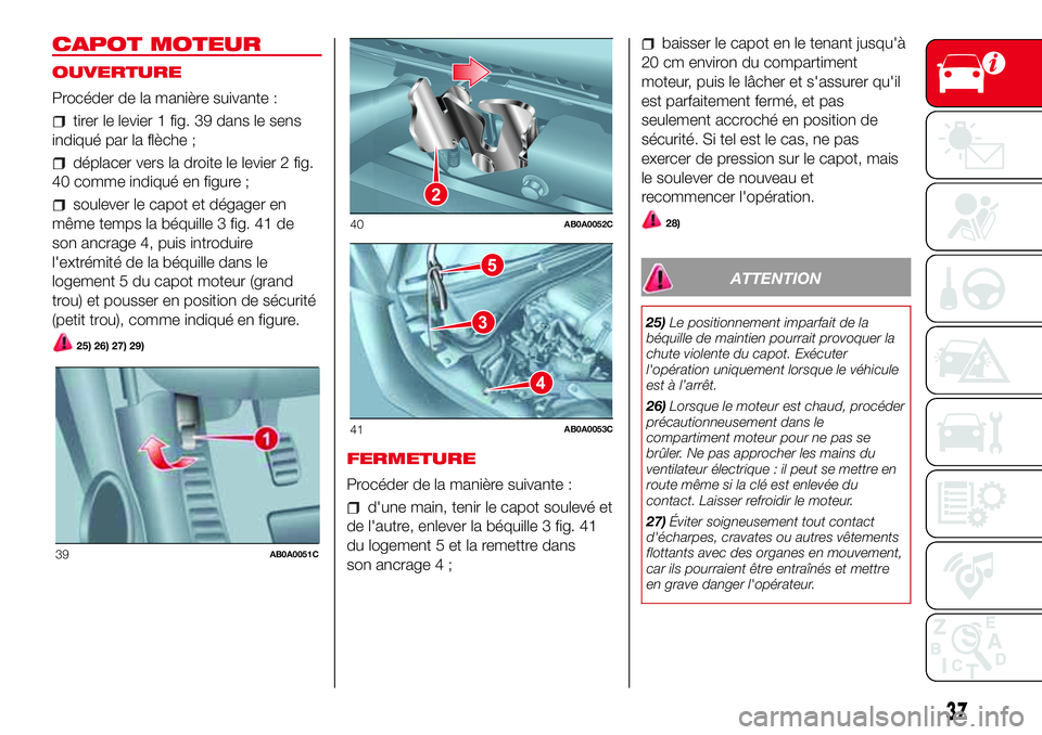 Abarth 500 2017 Notice dentretien (in French) CAPOT MOTEUR
OUVERTURE
Procéder de la manière suivante :
tirer le levier 1 fig. 39 dans le sens
indiqué par la flèche ;
déplacer vers la droite le levier 2 fig.
40 comme indiqué en figure ;
soul Abarth 500 2017 Notice dentretien (in French) CAPOT MOTEUR
OUVERTURE
Procéder de la manière suivante :
tirer le levier 1 fig. 39 dans le sens
indiqué par la flèche ;
déplacer vers la droite le levier 2 fig.
40 comme indiqué en figure ;
soul