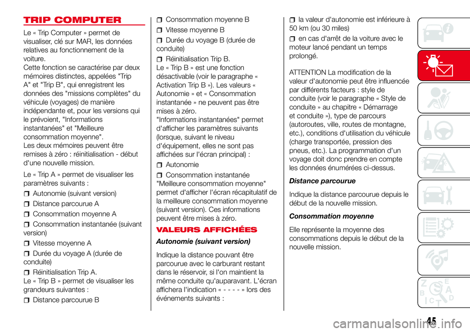 Abarth 500 2017 Notice dentretien (in French) TRIP COMPUTER
Le « Trip Computer » permet de
visualiser, clé sur MAR, les données
relatives au fonctionnement de la
voiture.
Cette fonction se caractérise par deux
mémoires distinctes, appelées Abarth 500 2017 Notice dentretien (in French) TRIP COMPUTER
Le « Trip Computer » permet de
visualiser, clé sur MAR, les données
relatives au fonctionnement de la
voiture.
Cette fonction se caractérise par deux
mémoires distinctes, appelées