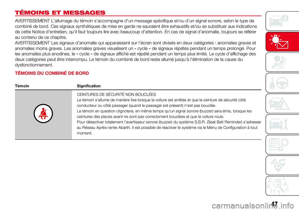 Abarth 500 2017 Notice dentretien (in French) TÉMOINS ET MESSAGES
AVERTISSEMENT L'allumage du témoin s'accompagne d'un message spécifique et/ou d'un signal sonore, selon le type de
combiné de bord. Ces signaux synthétiques de Abarth 500 2017 Notice dentretien (in French) TÉMOINS ET MESSAGES
AVERTISSEMENT L'allumage du témoin s'accompagne d'un message spécifique et/ou d'un signal sonore, selon le type de
combiné de bord. Ces signaux synthétiques de
