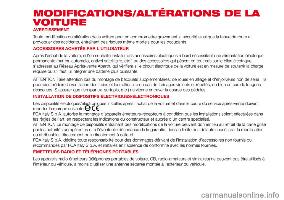 Abarth 500 2017  Notice dentretien (in French) MODIFICATIONS/ALTÉRATIONS DE LA
VOITURE
AVERTISSEMENT
Toute modification ou altération de la voiture peut en compromettre gravement la sécurité ainsi que la tenue de route et
provoquer des acciden