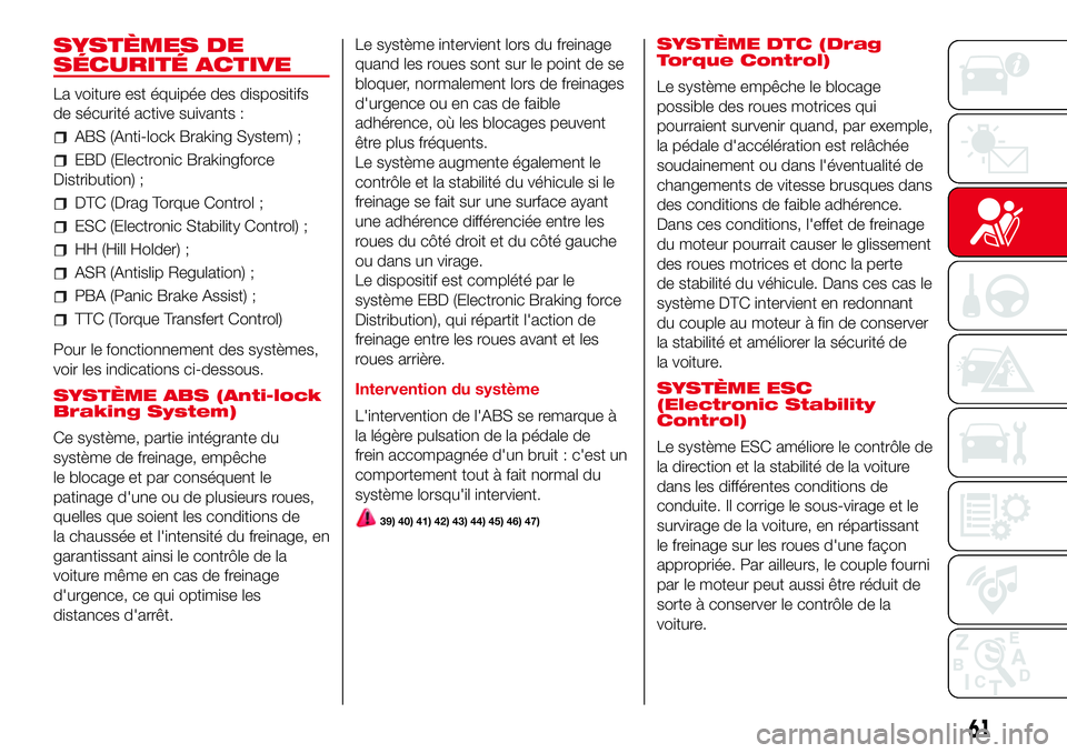 Abarth 500 2017 Notice dentretien (in French) SYSTÈMES DE
SÉCURITÉ ACTIVE
La voiture est équipée des dispositifs
de sécurité active suivants :
ABS (Anti-lock Braking System) ;
EBD (Electronic Brakingforce
Distribution) ;
DTC (Drag Torque C Abarth 500 2017 Notice dentretien (in French) SYSTÈMES DE
SÉCURITÉ ACTIVE
La voiture est équipée des dispositifs
de sécurité active suivants :
ABS (Anti-lock Braking System) ;
EBD (Electronic Brakingforce
Distribution) ;
DTC (Drag Torque C