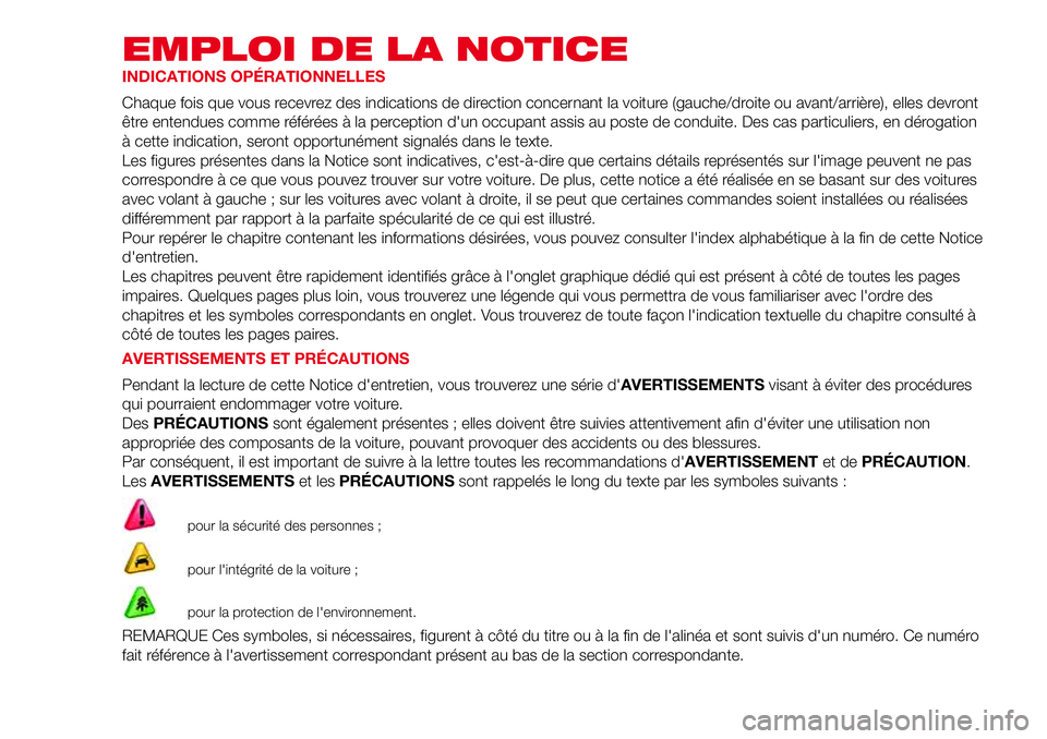 Abarth 500 2017  Notice dentretien (in French) EMPLOI DE LA NOTICE
INDICATIONS OPÉRATIONNELLES
Chaque fois que vous recevrez des indications de direction concernant la voiture (gauche/droite ou avant/arrière), elles devront
être entendues comme