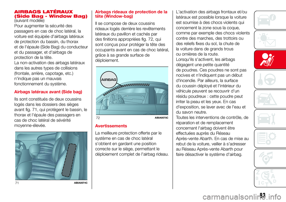 Abarth 500 2017 Notice dentretien (in French) AIRBAGS LATÉRAUX
(Side Bag - Window Bag)
(suivant modèle)
Pour augmenter la sécurité des
passagers en cas de choc latéral, la
voiture est équipée d'airbags latéraux
de protection du bassin Abarth 500 2017 Notice dentretien (in French) AIRBAGS LATÉRAUX
(Side Bag - Window Bag)
(suivant modèle)
Pour augmenter la sécurité des
passagers en cas de choc latéral, la
voiture est équipée d'airbags latéraux
de protection du bassin