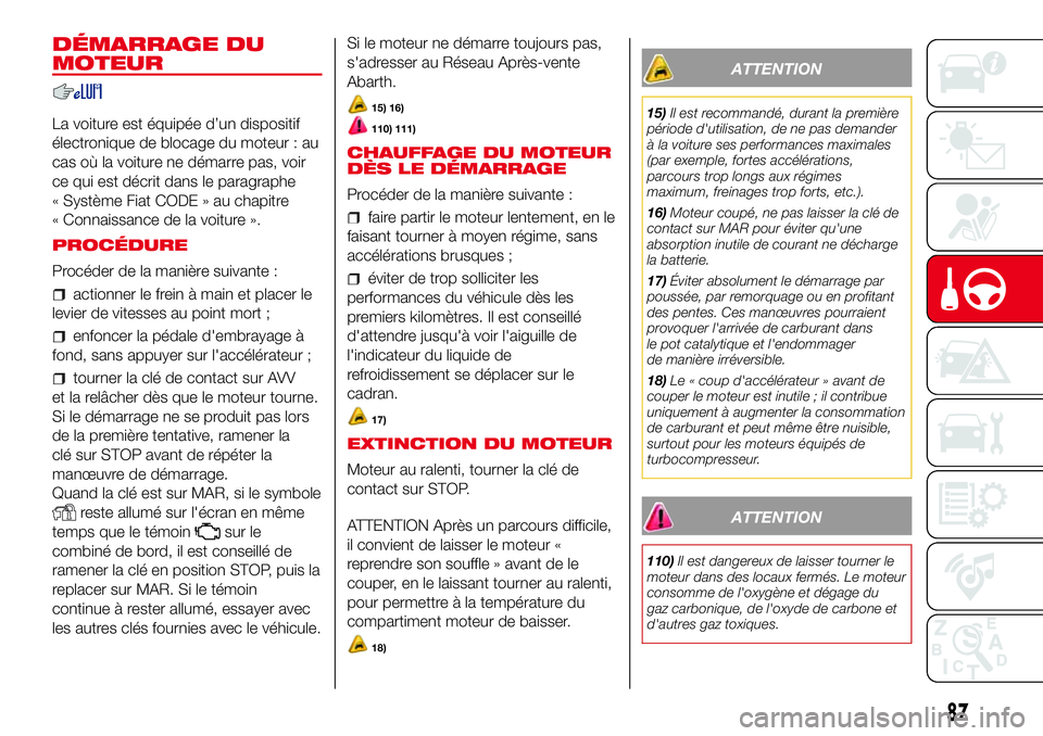 Abarth 500 2017 Notice dentretien (in French) DÉMARRAGE DU
MOTEUR
La voiture est équipée d’un dispositif
électronique de blocage du moteur : au
cas où la voiture ne démarre pas, voir
ce qui est décrit dans le paragraphe
« Système Fiat Abarth 500 2017 Notice dentretien (in French) DÉMARRAGE DU
MOTEUR
La voiture est équipée d’un dispositif
électronique de blocage du moteur : au
cas où la voiture ne démarre pas, voir
ce qui est décrit dans le paragraphe
« Système Fiat