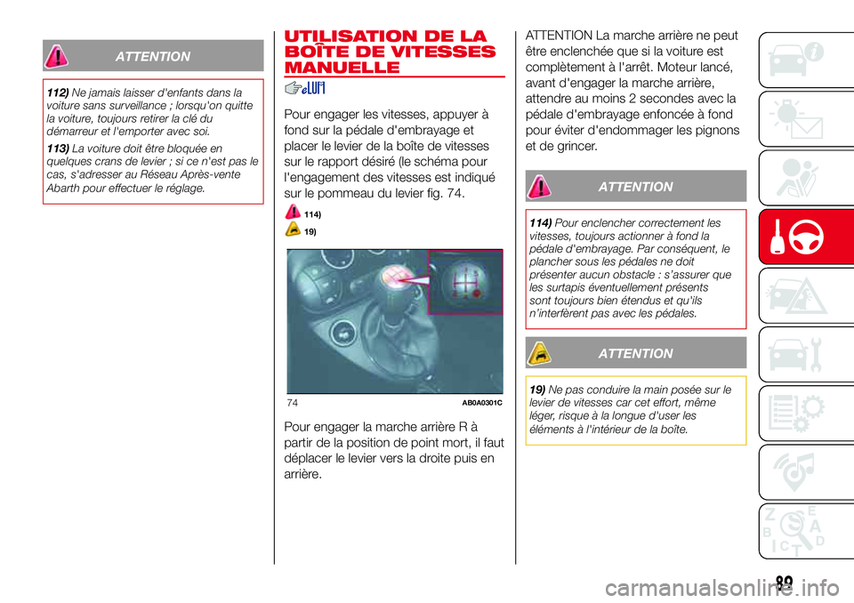 Abarth 500 2017 Notice dentretien (in French) ATTENTION
112)Ne jamais laisser d'enfants dans la
voiture sans surveillance ; lorsqu'on quitte
la voiture, toujours retirer la clé du
démarreur et l'emporter avec soi.
113)La voiture doi Abarth 500 2017 Notice dentretien (in French) ATTENTION
112)Ne jamais laisser d'enfants dans la
voiture sans surveillance ; lorsqu'on quitte
la voiture, toujours retirer la clé du
démarreur et l'emporter avec soi.
113)La voiture doi