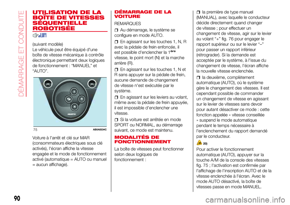 Abarth 500 2017 Notice dentretien (in French) UTILISATION DE LA
BOÎTE DE VITESSES
SÉQUENTIELLE
ROBOTISÉE
(suivant modèle)
Le véhicule peut être équipé d'une
boîte de vitesse mécanique à contrôle
électronique permettant deux logiq Abarth 500 2017 Notice dentretien (in French) UTILISATION DE LA
BOÎTE DE VITESSES
SÉQUENTIELLE
ROBOTISÉE
(suivant modèle)
Le véhicule peut être équipé d'une
boîte de vitesse mécanique à contrôle
électronique permettant deux logiq