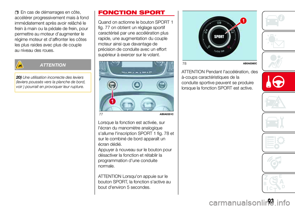 Abarth 500 2017 Notice dentretien (in French) En cas de démarrages en côte,
accélérer progressivement mais à fond
immédiatement après avoir relâché le
frein à main ou la pédale de frein, pour
permettre au moteur d’augmenter le
régim Abarth 500 2017 Notice dentretien (in French) En cas de démarrages en côte,
accélérer progressivement mais à fond
immédiatement après avoir relâché le
frein à main ou la pédale de frein, pour
permettre au moteur d’augmenter le
régim