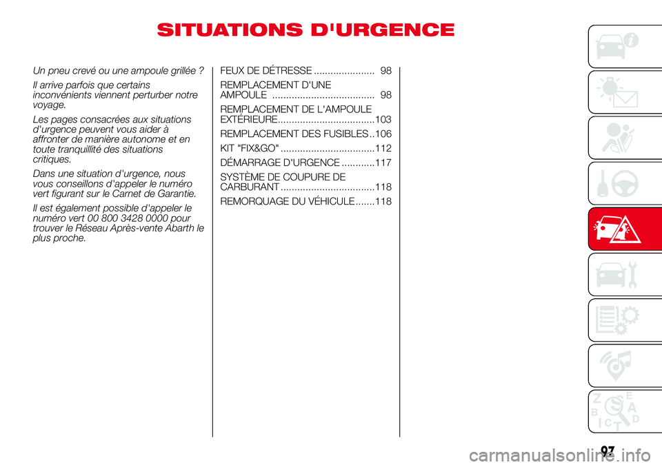 Abarth 500 2017 Notice dentretien (in French) SITUATIONS D'URGENCE
Un pneu crevé ou une ampoule grillée ?
Il arrive parfois que certains
inconvénients viennent perturber notre
voyage.
Les pages consacrées aux situations
d'urgence peuv Abarth 500 2017 Notice dentretien (in French) SITUATIONS D'URGENCE
Un pneu crevé ou une ampoule grillée ?
Il arrive parfois que certains
inconvénients viennent perturber notre
voyage.
Les pages consacrées aux situations
d'urgence peuv