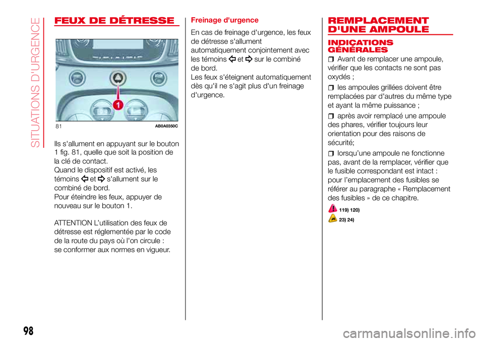 Abarth 500 2017 Notice dentretien (in French) FEUX DE DÉTRESSE
Ils s'allument en appuyant sur le bouton
1 fig. 81, quelle que soit la position de
la clé de contact.
Quand le dispositif est activé, les
témoins
ets'allument sur le
combi Abarth 500 2017 Notice dentretien (in French) FEUX DE DÉTRESSE
Ils s'allument en appuyant sur le bouton
1 fig. 81, quelle que soit la position de
la clé de contact.
Quand le dispositif est activé, les
témoins
ets'allument sur le
combi