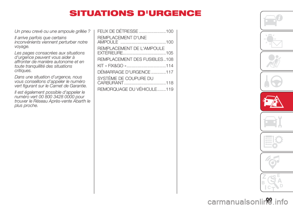 Abarth 500 2018 Notice dentretien (in French) SITUATIONS D'URGENCE
Un pneu crevé ou une ampoule grillée ?
Il arrive parfois que certains
inconvénients viennent perturber notre
voyage.
Les pages consacrées aux situations
d'urgence peuv Abarth 500 2018 Notice dentretien (in French) SITUATIONS D'URGENCE
Un pneu crevé ou une ampoule grillée ?
Il arrive parfois que certains
inconvénients viennent perturber notre
voyage.
Les pages consacrées aux situations
d'urgence peuv