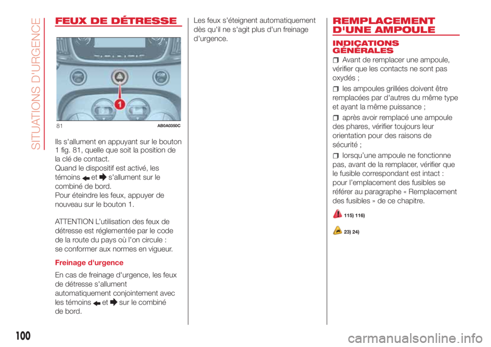 Abarth 500 2018 Notice dentretien (in French) FEUX DE DÉTRESSE
Ils s'allument en appuyant sur le bouton
1 fig. 81, quelle que soit la position de
la clé de contact.
Quand le dispositif est activé, les
témoins
ets'allument sur le
combi Abarth 500 2018 Notice dentretien (in French) FEUX DE DÉTRESSE
Ils s'allument en appuyant sur le bouton
1 fig. 81, quelle que soit la position de
la clé de contact.
Quand le dispositif est activé, les
témoins
ets'allument sur le
combi
